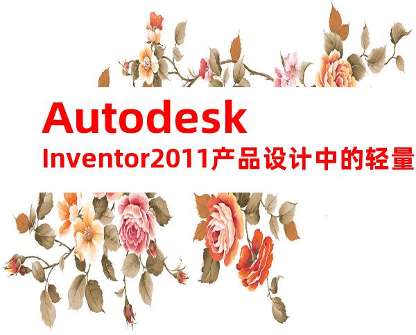 AutodeskInventor2011产品设计中的轻量化装配和优化方法.(20240717164214)