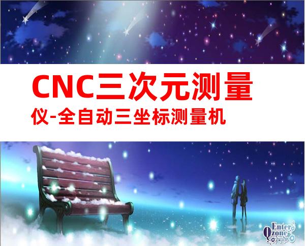 CNC三次元测量仪-全自动三坐标测量机