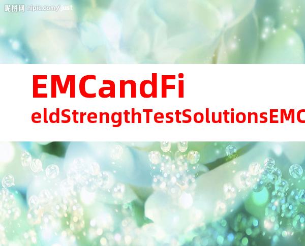 EMCandFieldStrengthTestSolutionsEMC（EMC电磁兼容和场强测试解决方案）