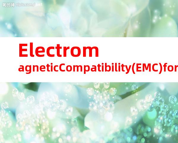 ElectromagneticCompatibility(EMC)for（电磁兼容性(EMC)）