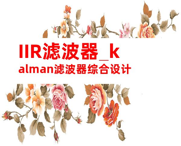 IIR滤波器_kalman滤波器综合设计