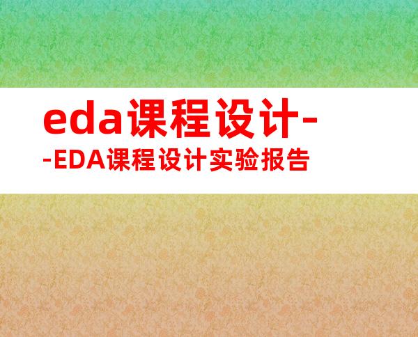 eda课程设计--EDA课程设计实验报告
