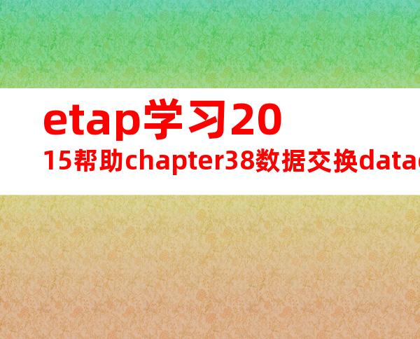 etap学习2015帮助chapter38数据交换dataexchange