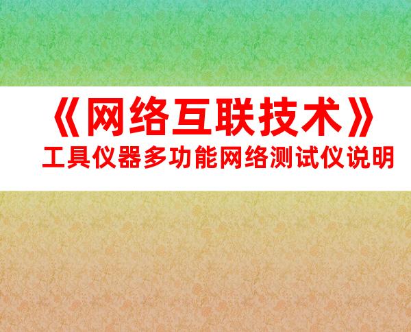 《网络互联技术》工具仪器多功能网络测试仪说明
