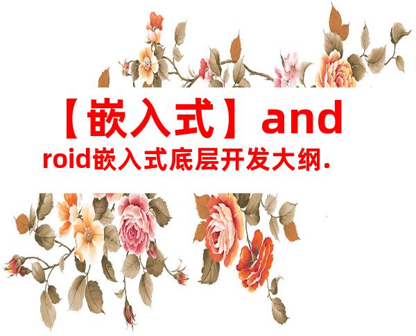 【嵌入式】android嵌入式底层开发大纲.