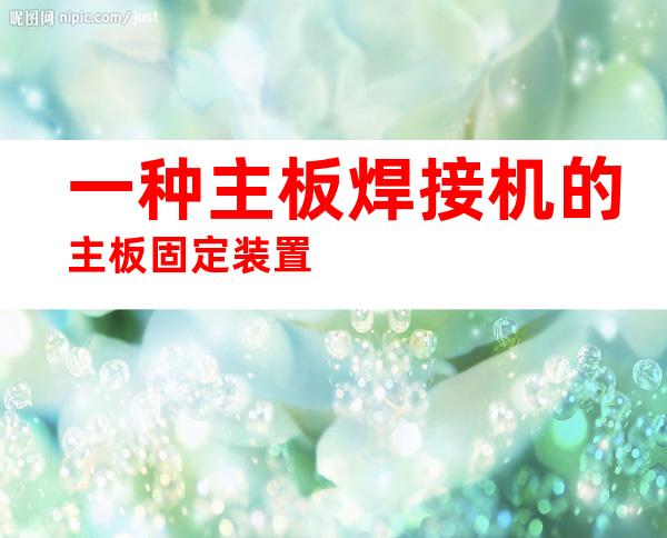一种主板焊接机的主板固定装置