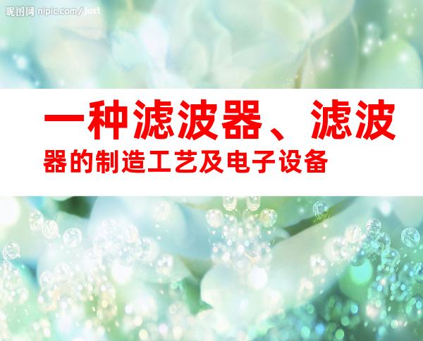 一种滤波器、滤波器的制造工艺及电子设备