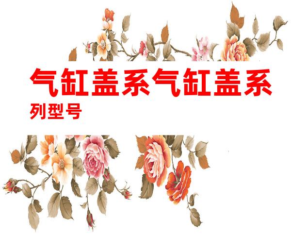 气缸盖系气缸盖系列型号