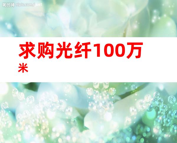 求购光纤100万米