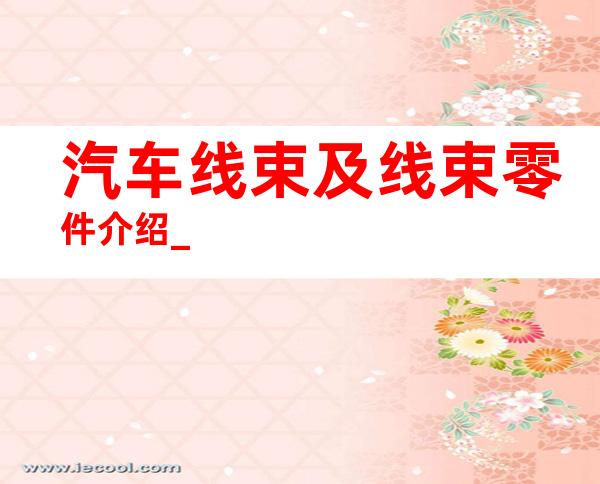 汽车线束及线束零件介绍_