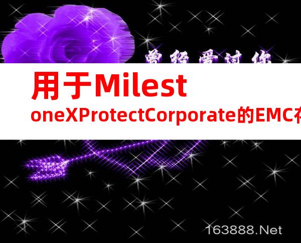 用于MilestoneXProtectCorporate的EMC存储—EMCVNX和EMCIsilon