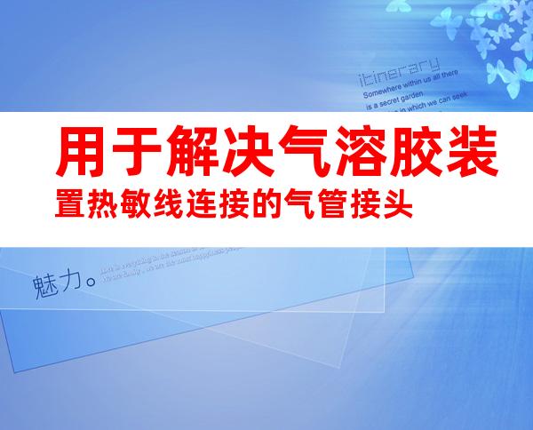 用于解决气溶胶装置热敏线连接的气管接头