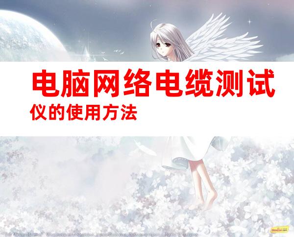 电脑网络电缆测试仪的使用方法
