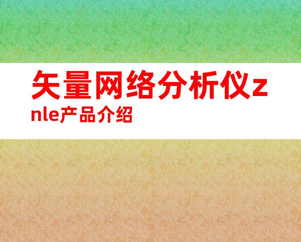 矢量网络分析仪znle产品介绍