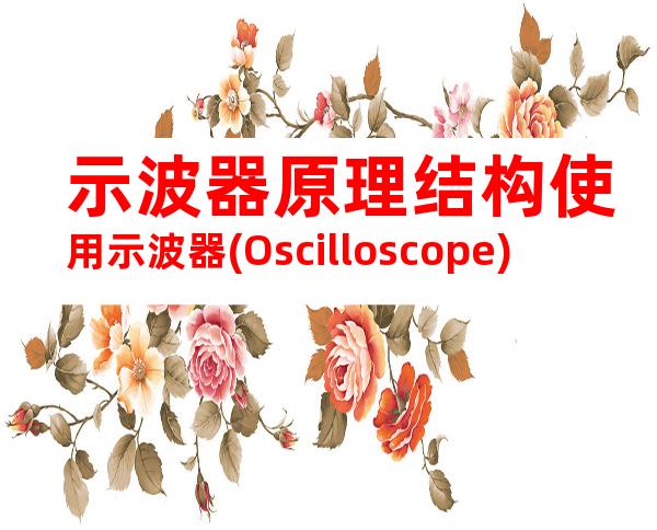 示波器原理结构使用示波器(Oscilloscope)
