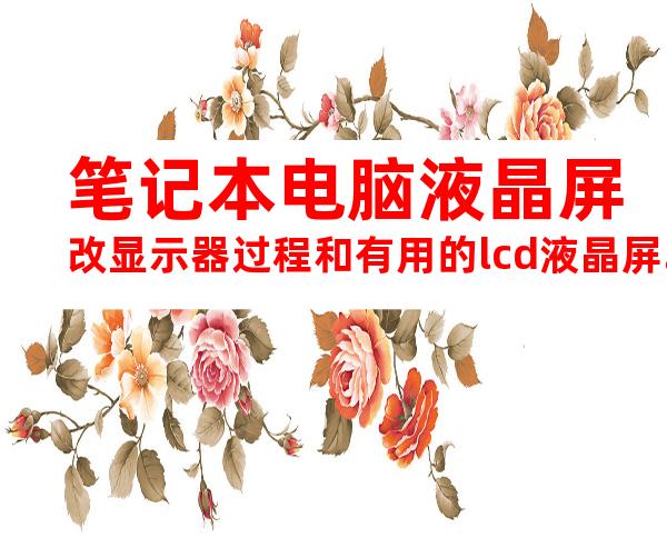 笔记本电脑液晶屏改显示器过程和有用的lcd液晶屏.