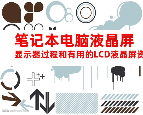 笔记本电脑液晶屏显示器过程和有用的LCD液晶屏资料