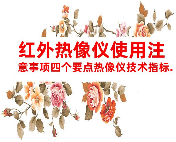 红外热像仪使用注意事项四个要点热像仪技术指标.