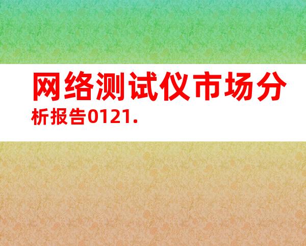 网络测试仪市场分析报告0121.