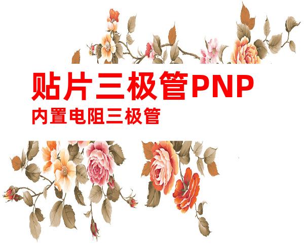 贴片三极管PNP内置电阻三极管